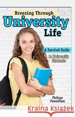 Breezing Through University Life: A Survival Guide to University Students Fhilcar Faunillan 9781519391827 Createspace Independent Publishing Platform