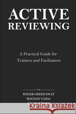 Active Reviewing: A Practical Guide for Trainers and Facilitators Roger Greenaway Bogdan Vaida Calin Iepure 9781519392336 Createspace
