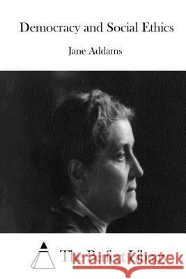 Democracy and Social Ethics Jane Addams The Perfect Library 9781519392367 Createspace