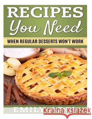Recipes You Need: When Regular Desserts Won't Work Emily Adel 9781519392503