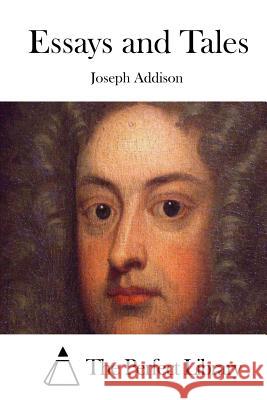Essays and Tales Joseph Addison The Perfect Library 9781519393043 Createspace