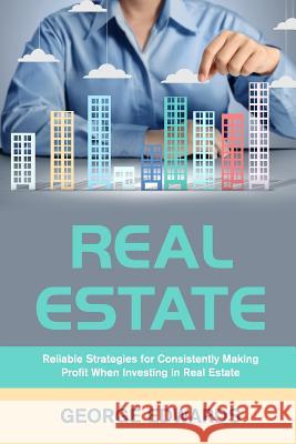 Real Estate: Reliable Strategies for Consistently Making Profit When Investing in Real Estate George Edwards 9781519393395 Createspace