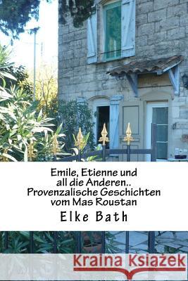 Emile, Etienne und all die Anderen..: provenzalische Geschichten vom Mas Roustan Bath, Elke 9781519393456