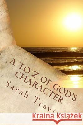 A to Z of God's Character: Loving God by Knowing Him More Sarah Travis 9781519394705 Createspace