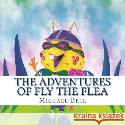 The Adventures of Fly the Flea MR Michael J. Bell MR Daniel Gilbert 9781519395177