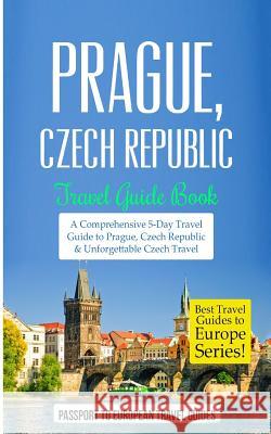 Prague: Prague, Czech Republic: Travel Guide Book-A Comprehensive 5-Day Travel Guide to Prague, Czech Republic & Unforgettable Passport to European Trave 9781519395672 Createspace