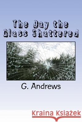 The Day the Glass Shattered G. W. Andrews 9781519396082 Createspace