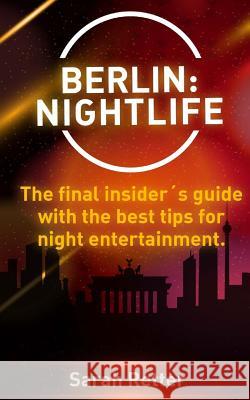 Berlin: Nightlife: The final insider´s guide written by locals in-the-know with the best tips for night entertainment Retter, Sarah 9781519398772 Createspace