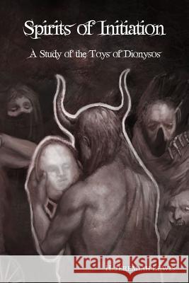 Spirits of Initiation: A Study of the Toys of Dionysos H. Jeremiah Lewis 9781519399663 Createspace