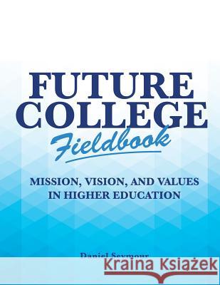 Future College Fieldbook: Mission, Vision, and Values in Higher Education Daniel Seymour 9781519401762