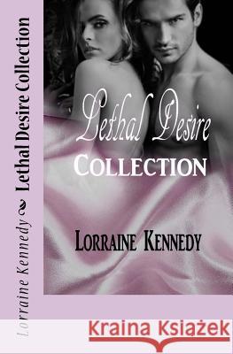 Lethal Desire Collection: Volumes 1 - 3 Lorraine Kennedy 9781519403216 Createspace