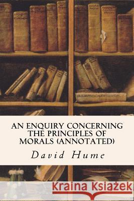 An Enquiry Concerning the Principles of Morals (annotated) Hume, David 9781519403940 Createspace