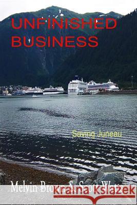 Unfinished Business: Saving Juneau Melvin Brown Scott Watts 9781519405241 Createspace Independent Publishing Platform