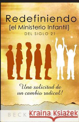 Redefiniendo el Ministerio de Niños: Del Siglo 21 Fischer, Becky 9781519405722 Createspace