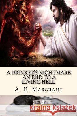 A Drinker's Nightmare: An end to a living hell Marchant, A. E. 9781519409652 Createspace Independent Publishing Platform