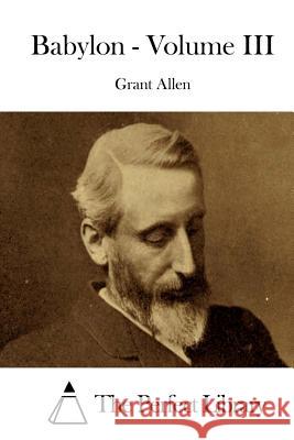 Babylon - Volume III Grant Allen The Perfect Library 9781519411051 Createspace