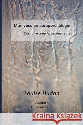 Mon vecu en parapsychologie: Oui notre conscience augmente Guy Perreault Alain Heroux Louise Hudon 9781519411204