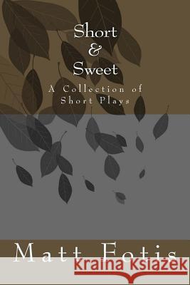 Short & Sweet: A Collection of Short Plays Matt Fotis 9781519414908 Createspace