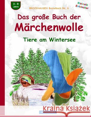 BROCKHAUSEN Bastelbuch Bd. 6: Das grosse Buch der Märchenwolle: Tiere am Wintersee Golldack, Dortje 9781519415493 Createspace Independent Publishing Platform