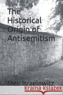 The Historical Origin of Antisemitism Meir Israelowitz 9781519415691 Createspace Independent Publishing Platform