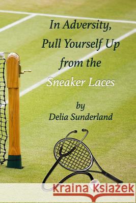 In Adversity Pull Yourself Up from the Sneaker Laces: Sneakers Delia Sunderland 9781519416247