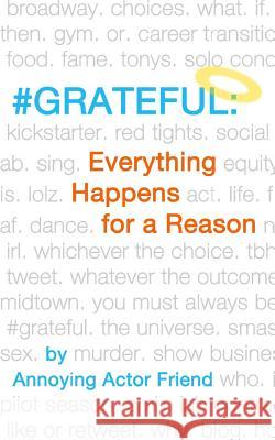 #grateful: Everything Happens for a Reason @Actor_friend, Annoying Actor Friend 9781519417299 Createspace Independent Publishing Platform