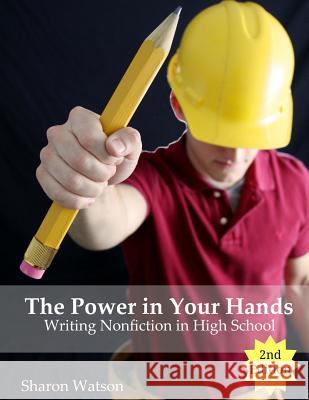 The Power in Your Hands: Writing Nonfiction in High School, 2nd Edition Sharon Watson 9781519417763 Createspace Independent Publishing Platform