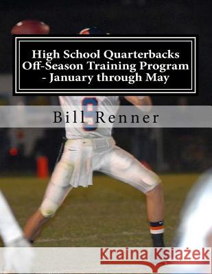 High School Quarterbacks Off-Season Training Program - January through May Renner, Bill 9781519418609