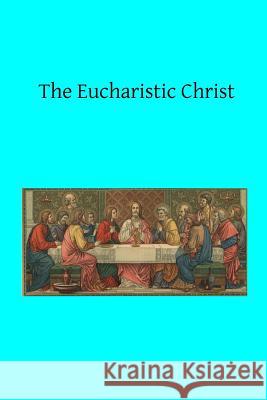 The Eucharistic Christ Rev a. Tesniere Brother Hermenegil 9781519419934 Createspace