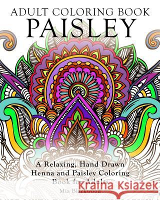 Adult Coloring Book Paisley: A Relaxing, Hand Drawn Henna and Paisley Coloring Book for Adults Mia Blackwood 9781519421579 Createspace