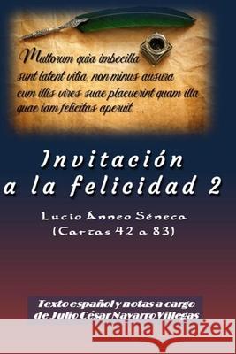 Invitación a la felicidad 2: Lucio Ánneo Séneca (Cartas 42 a 83) Lucio Ánneo Séneca, Julio César Navarro Villegas 9781519422545