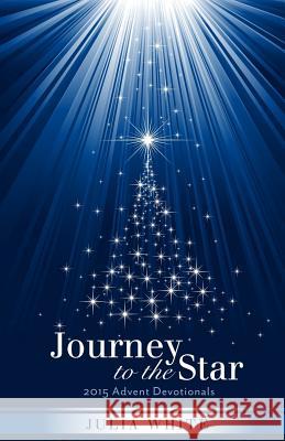 Journey to the Star: 2015 Advent Devotionals Julia White 9781519424334