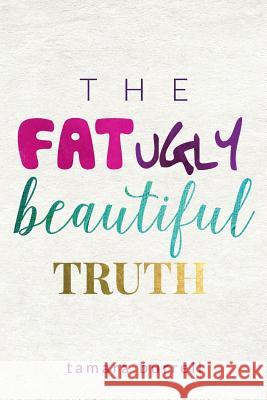 The Fat Ugly Beautiful Truth Tamara Burrell 9781519427045