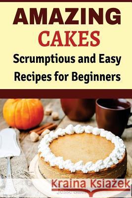 Amazing Cakes: Scrumptious and Easy Recipes for Beginners Jesse Sifer 9781519429926 Createspace