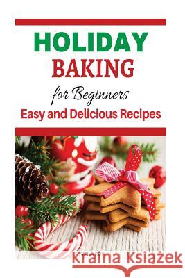 Holiday Baking Cookbook for Beginners: Easy and Delicious Recipes Karla Roy 9781519430212