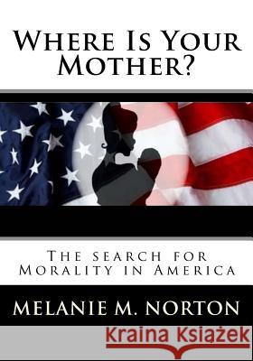 Where is your Mother?: The Search for Morality in America Norton, Melanie Marie 9781519435699