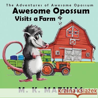 Awesome Opossum Visits a Farm M. K. Mathias 9781519436603 Createspace Independent Publishing Platform