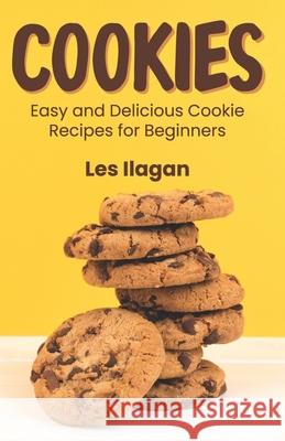 Cookies: Easy and Delicious Cookie Recipes for Beginners Les Ilagan 9781519437051 Createspace Independent Publishing Platform