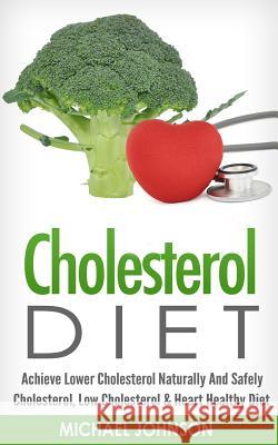 Cholesterol Diet: Achieve Lower Cholesterol Naturally And Safely - Cholesterol, Low Cholesterol & Heart Healthy Diet Johnson, Michael 9781519437662