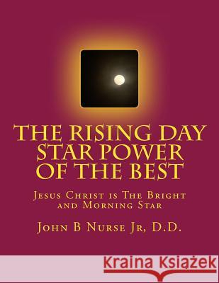 The Rising Day Star Power of the Best: The Bright and Morning Star J. B. Nurs John Nurse 9781519438980