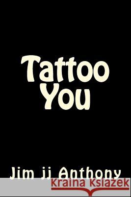 Tattoo You Jim Jj Anthony 9781519440082 Createspace Independent Publishing Platform