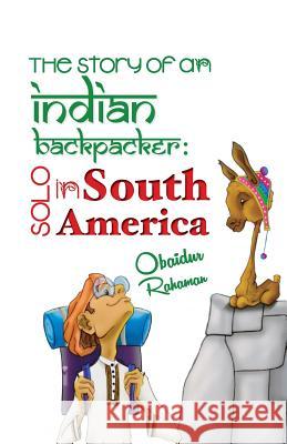 The Story Of An Indian Backpacker: Solo in South America Rahaman, Obaidur 9781519440679 Createspace Independent Publishing Platform