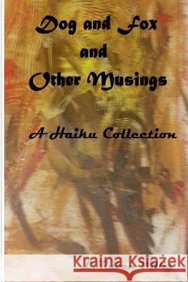 Dog and Fox, and Other Musings: A Haiku Collection L. Ruben Willis 9781519442727 Createspace