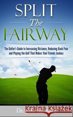 Split the Fairway: The Golfer's Guide to Increasing Distance, Reducing Back Pain and Playing the Golf That Makes Your Friends Jealous Josh Satterlee 9781519446060