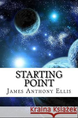 Starting Point: A Guide to Metaphysics, The Golden Time and Love Ellis, James Anthony 9781519447166
