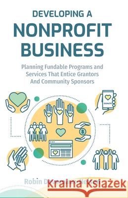 Developing A Nonprofit Business: Planning Fundable Programs and Services That Entice Grantors and Community Sponsors Robin Devereaux-Nelson 9781519447593