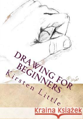 Drawing for Beginners: Learn the Basics of Pencil Drawing in No Time Kirsten Little 9781519449504 Createspace