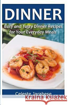 Dinner: Easy and Tasty Dinner Recipes for Your Everyday Meals Celeste Jarabese 9781519449801 Createspace Independent Publishing Platform