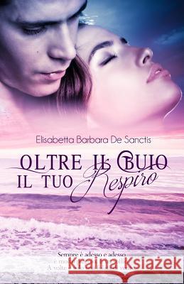 Oltre Il Buio Il Tuo Respiro Elisabetta Barbara D Elisabetta Baldan 9781519449924 Createspace Independent Publishing Platform