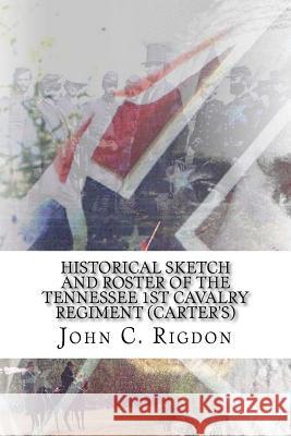 Historical Sketch and Roster of the Tennessee 1st Cavalry Regiment (Carter's) John C. Rigdon 9781519450630 Createspace
